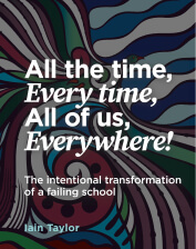 All the time, Every time, All of us, Everywhere! - The intentional transformation of a failing school - Ian Taylor
